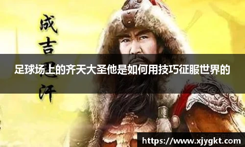 足球场上的齐天大圣他是如何用技巧征服世界的
